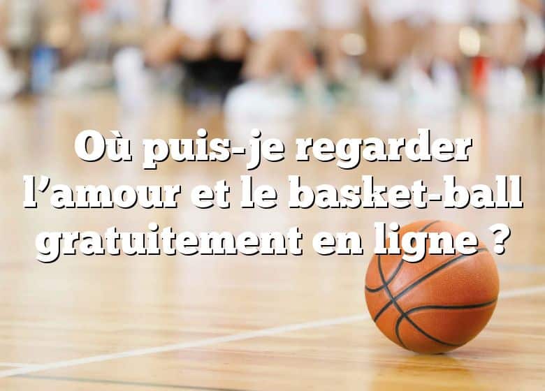 Où puis-je regarder l’amour et le basket-ball gratuitement en ligne ?